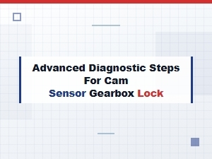 Advanced Diagnostic Steps for Cam Sensor Gearbox Lock