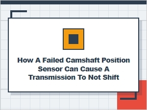How a Bad Camshaft Sensor Can Cause Transmission Shifting Problems
