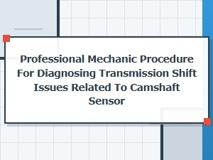 Diagnosing Transmission Shift Issues Related to Camshaft Sensor